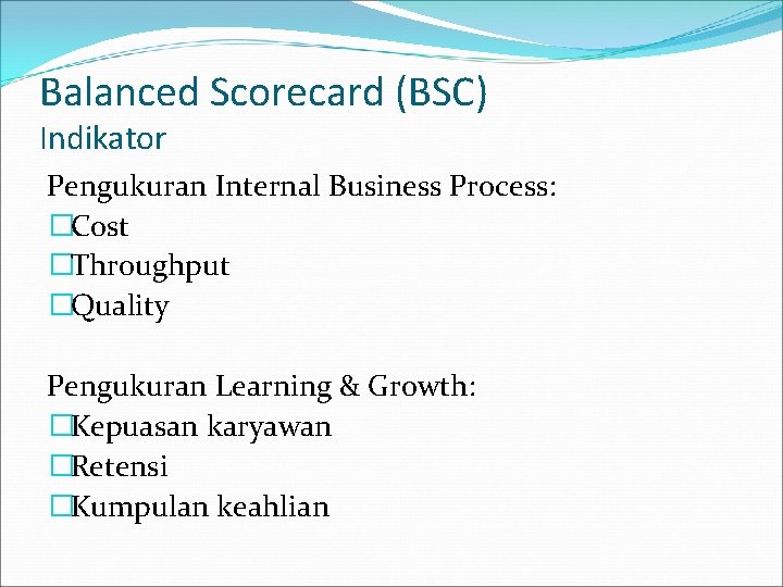 Balanced Scorecard (BSC) Indikator Pengukuran Internal Business Process: �Cost �Throughput �Quality Pengukuran Learning &