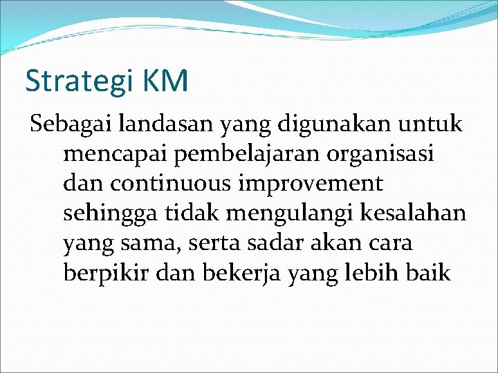 Strategi KM Sebagai landasan yang digunakan untuk mencapai pembelajaran organisasi dan continuous improvement sehingga