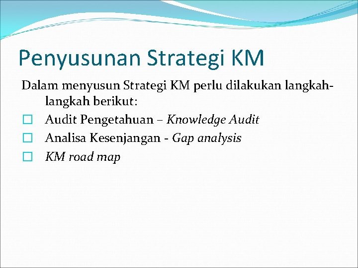 Penyusunan Strategi KM Dalam menyusun Strategi KM perlu dilakukan langkah berikut: � Audit Pengetahuan