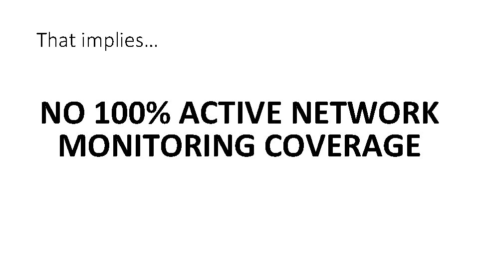 That implies… NO 100% ACTIVE NETWORK MONITORING COVERAGE 