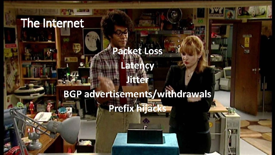 The Internet Packet Loss Latency Jitter BGP advertisements/withdrawals Prefix hijacks 