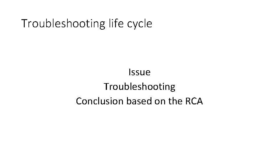 Troubleshooting life cycle Issue Troubleshooting Conclusion based on the RCA 