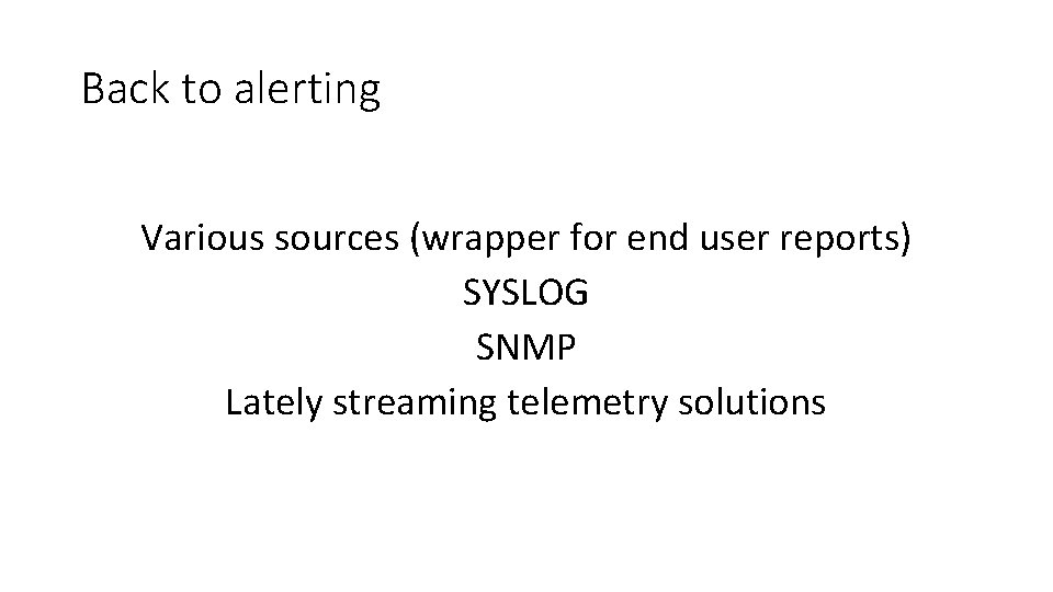 Back to alerting Various sources (wrapper for end user reports) SYSLOG SNMP Lately streaming