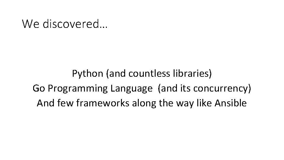 We discovered… Python (and countless libraries) Go Programming Language (and its concurrency) And few