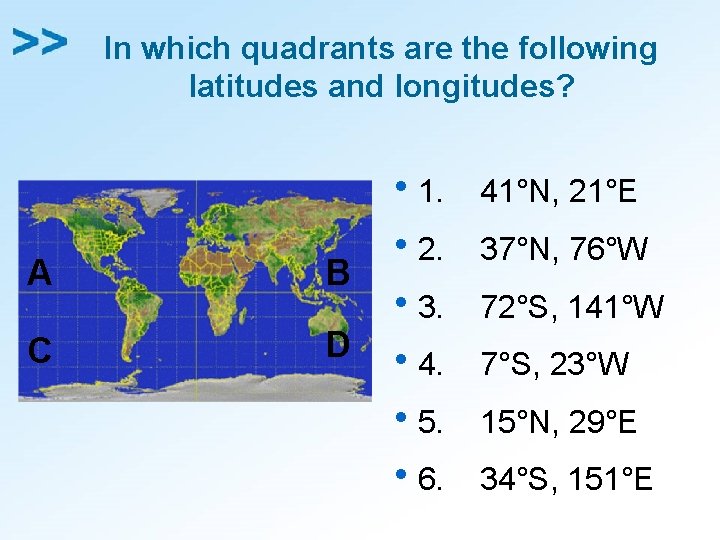 In which quadrants are the following latitudes and longitudes? A B C D h