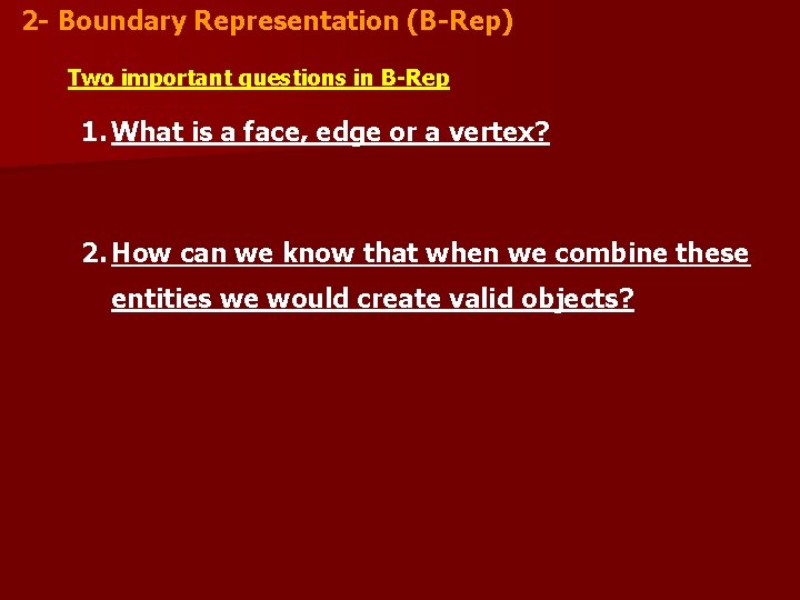2 - Boundary Representation (B-Rep) Two important questions in B-Rep 1. What is a 2 - Boundary Representation (B-Rep) Two important questions in B-Rep 1. What is a