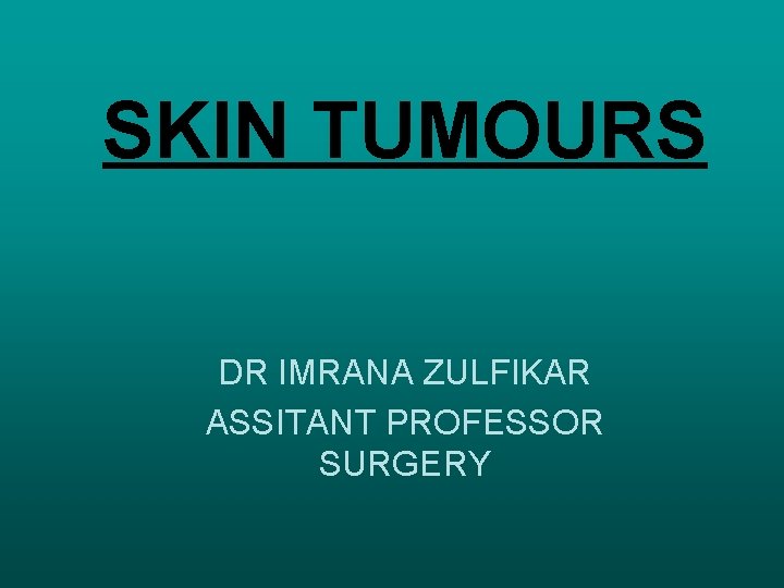 SKIN TUMOURS DR IMRANA ZULFIKAR ASSITANT PROFESSOR SURGERY 