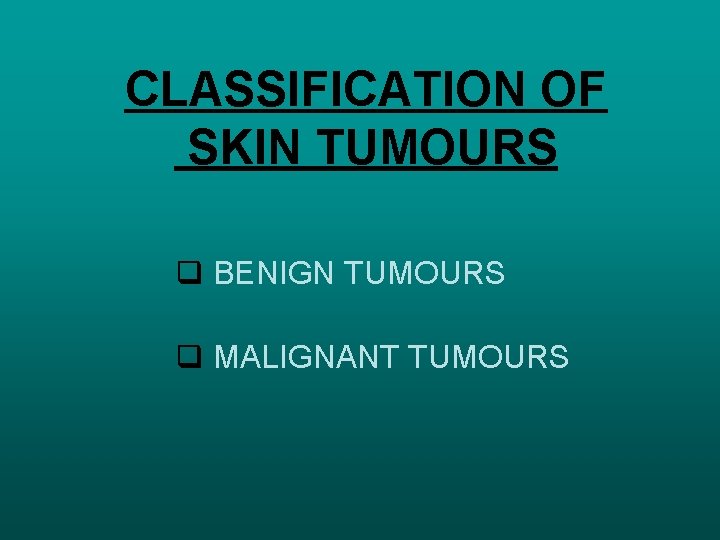 CLASSIFICATION OF SKIN TUMOURS q BENIGN TUMOURS q MALIGNANT TUMOURS 