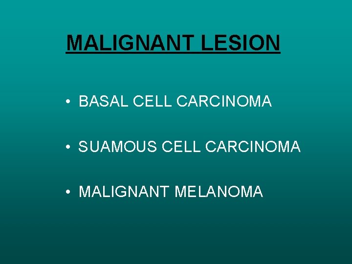 MALIGNANT LESION • BASAL CELL CARCINOMA • SUAMOUS CELL CARCINOMA • MALIGNANT MELANOMA 