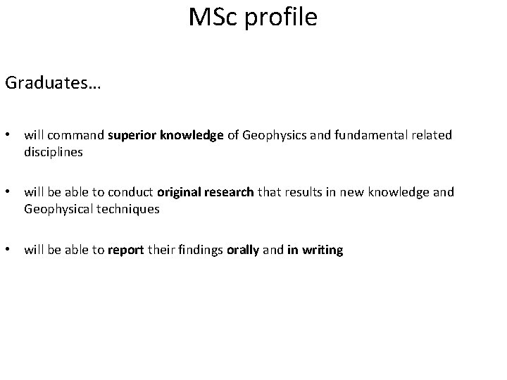 MSc profile Graduates… • will command superior knowledge of Geophysics and fundamental related disciplines MSc profile Graduates… • will command superior knowledge of Geophysics and fundamental related disciplines