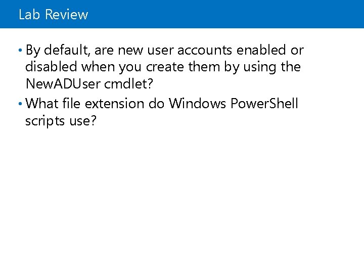 Lab Review • By default, are new user accounts enabled or disabled when you