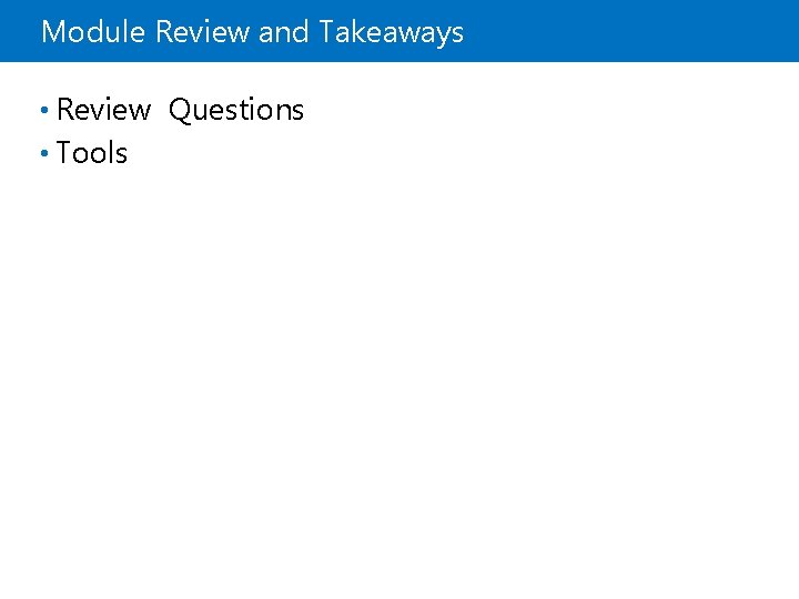 Module Review and Takeaways • Review Questions • Tools 