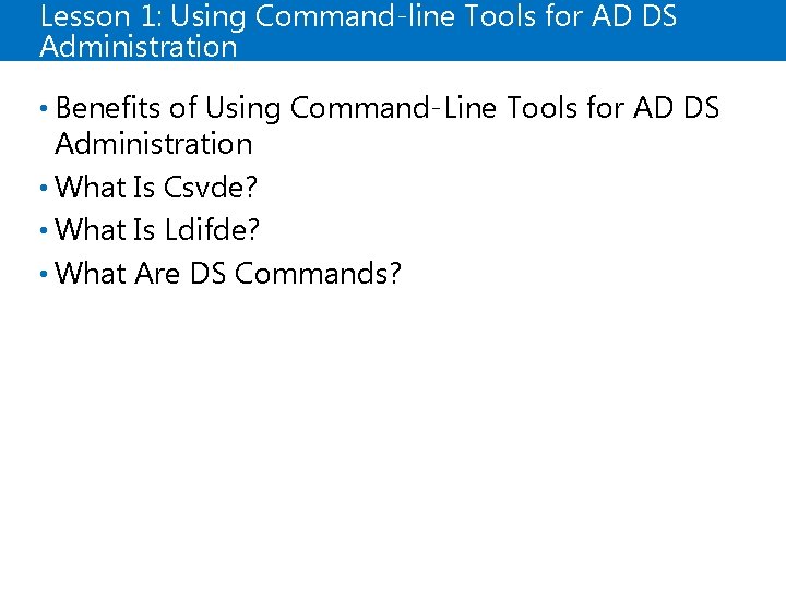 Lesson 1: Using Command-line Tools for AD DS Administration • Benefits of Using Command-Line