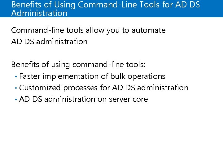 Benefits of Using Command-Line Tools for AD DS Administration Command-line tools allow you to