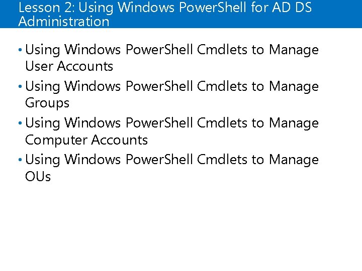 Lesson 2: Using Windows Power. Shell for AD DS Administration • Using Windows Power.