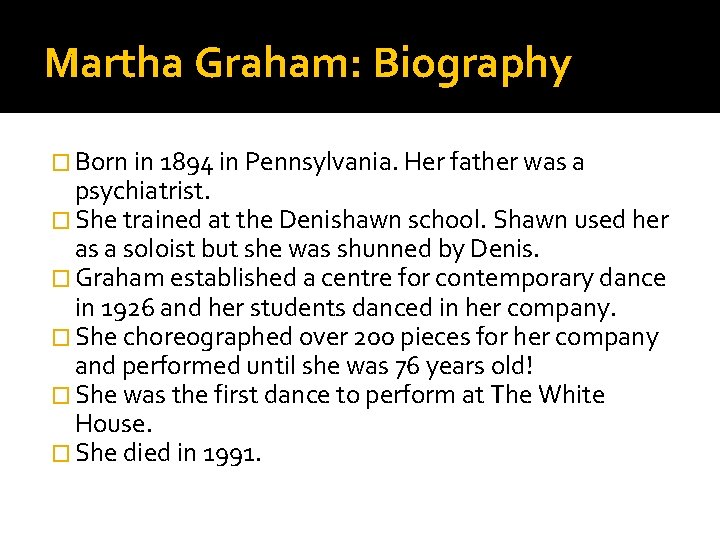 Martha Graham: Biography � Born in 1894 in Pennsylvania. Her father was a psychiatrist.