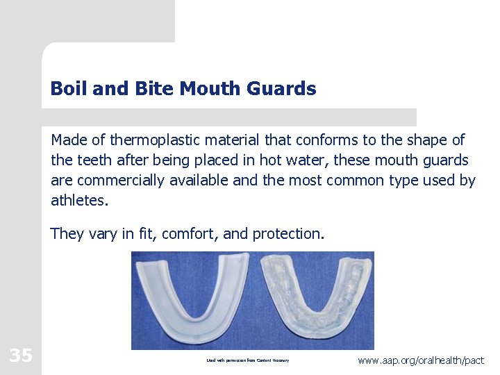 Boil and Bite Mouth Guards Made of thermoplastic material that conforms to the shape