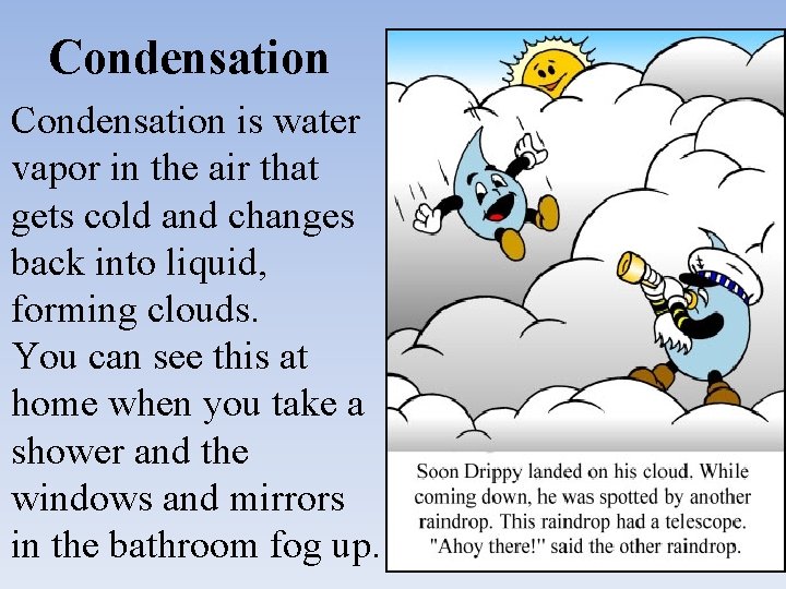 Condensation is water vapor in the air that gets cold and changes back into