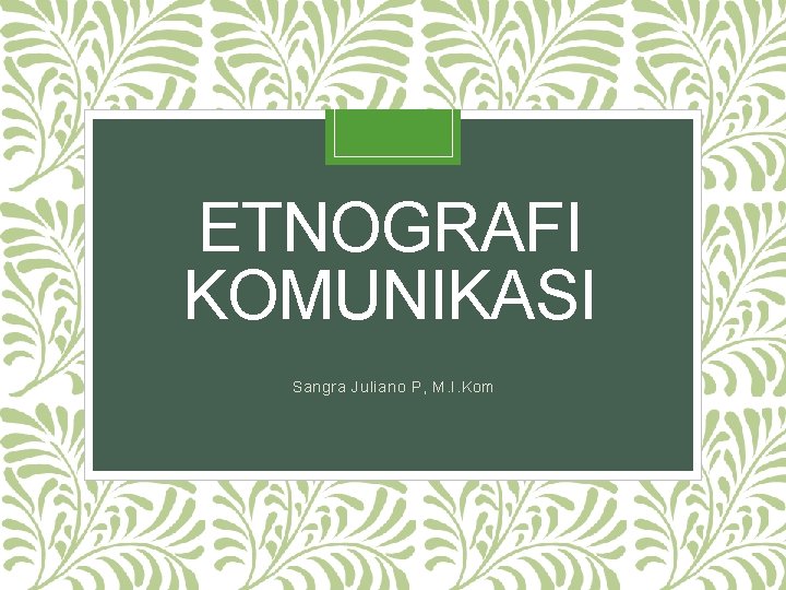 ETNOGRAFI KOMUNIKASI Sangra Juliano P, M. I. Kom 