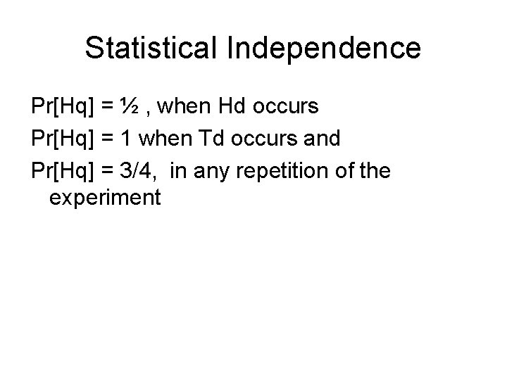 Statistical Independence Pr[Hq] = ½ , when Hd occurs Pr[Hq] = 1 when Td