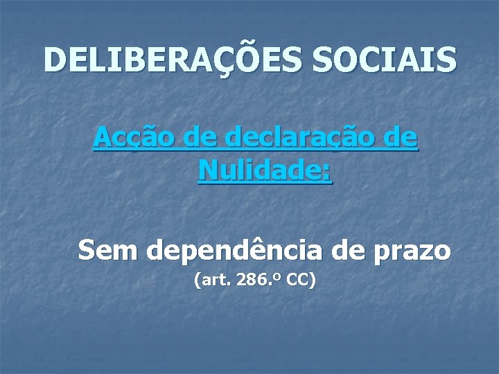 DELIBERAÇÕES SOCIAIS Acção de declaração de Nulidade: Sem dependência de prazo (art. 286. º