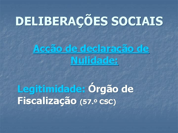 DELIBERAÇÕES SOCIAIS Acção de declaração de Nulidade: Legitimidade: Órgão de Fiscalização (57. º CSC)