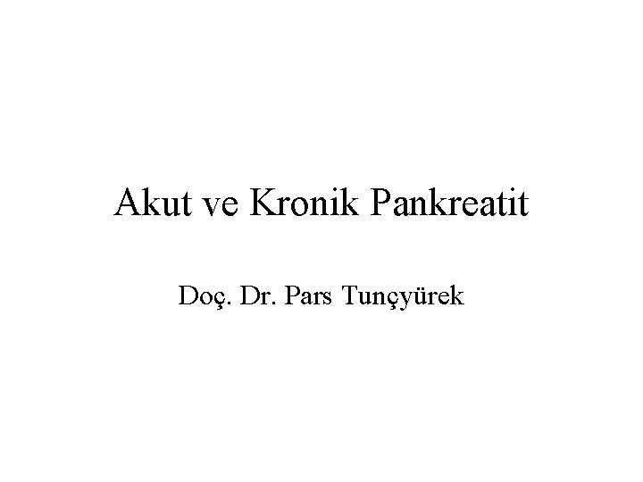 Akut ve Kronik Pankreatit Doç. Dr. Pars Tunçyürek 