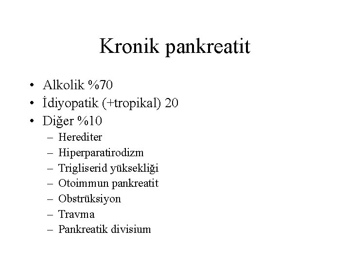 Kronik pankreatit • Alkolik %70 • İdiyopatik (+tropikal) 20 • Diğer %10 – –