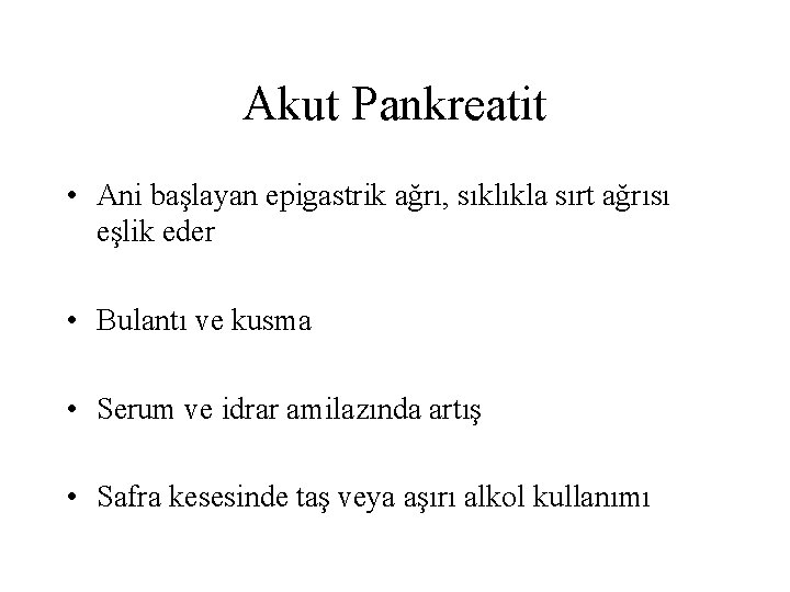 Akut Pankreatit • Ani başlayan epigastrik ağrı, sıklıkla sırt ağrısı eşlik eder • Bulantı