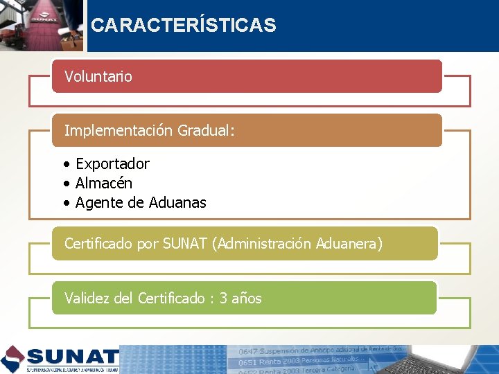 CARACTERÍSTICAS Voluntario Implementación Gradual: • Exportador • Almacén • Agente de Aduanas Certificado por