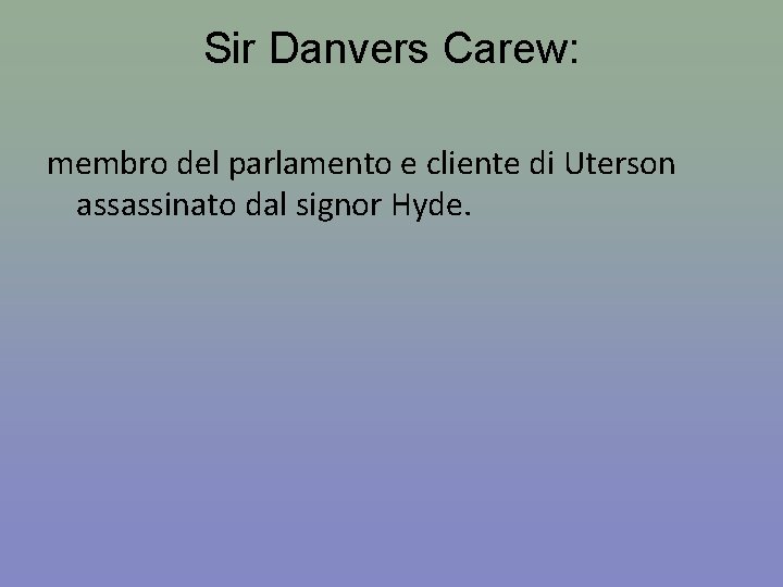 Sir Danvers Carew: membro del parlamento e cliente di Uterson assassinato dal signor Hyde.