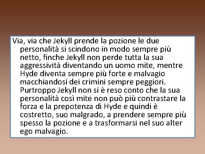 Via, via che Jekyll prende la pozione le due personalità si scindono in modo