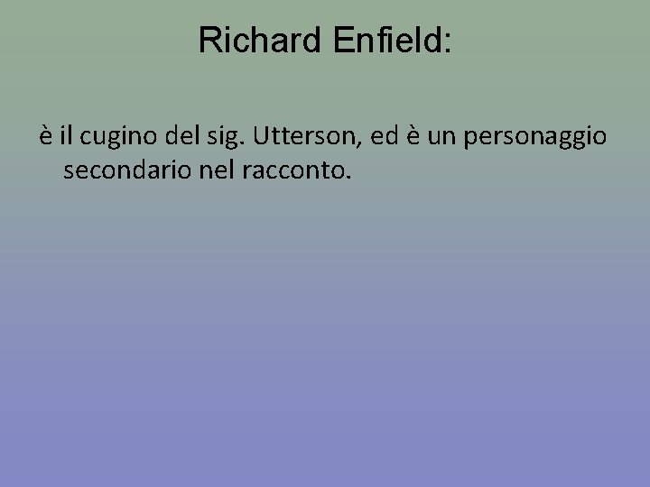 Richard Enfield: è il cugino del sig. Utterson, ed è un personaggio secondario nel