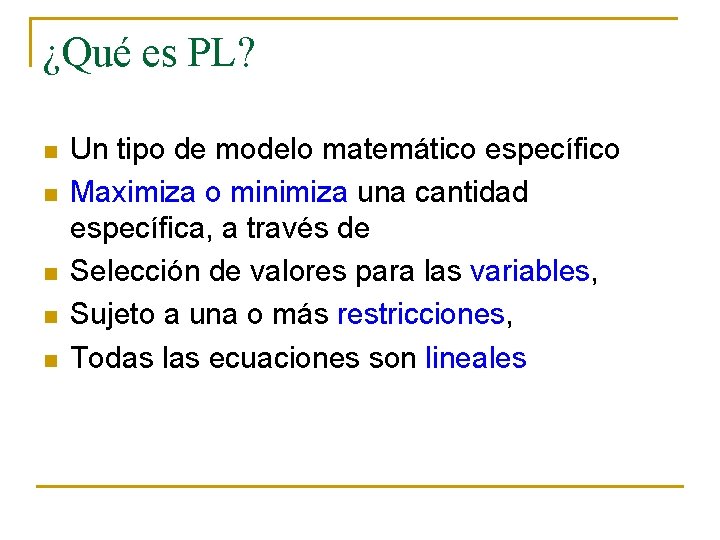 ¿Qué es PL? n n n Un tipo de modelo matemático específico Maximiza o