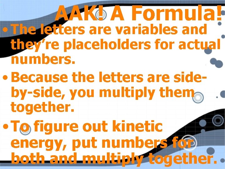 AAK! A Formula! • The letters are variables and they’re placeholders for actual numbers.