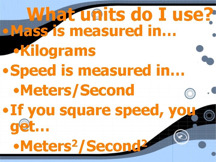 What units do I use? • Mass is measured in… • Kilograms • Speed