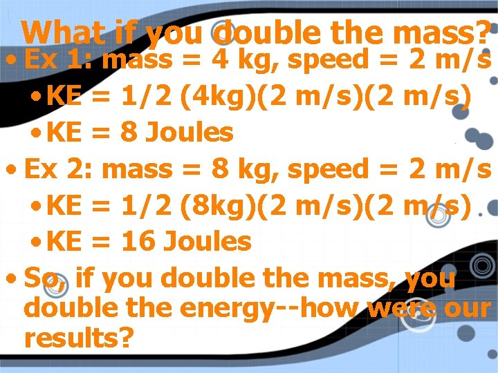 What if you double the mass? • Ex 1: mass = 4 kg, speed