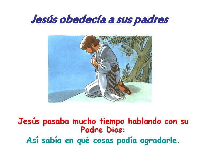 Jesús obedecía a sus padres Jesús pasaba mucho tiempo hablando con su Padre Dios: