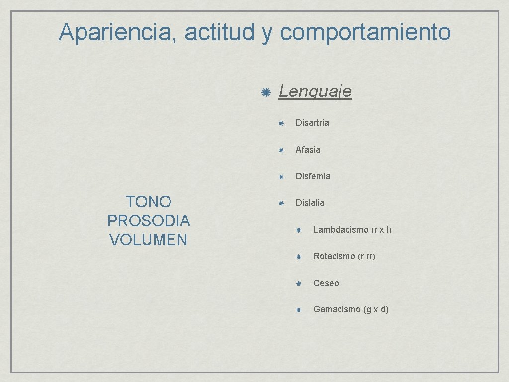 Apariencia, actitud y comportamiento Lenguaje Disartria Afasia Disfemia TONO PROSODIA VOLUMEN Dislalia Lambdacismo (r