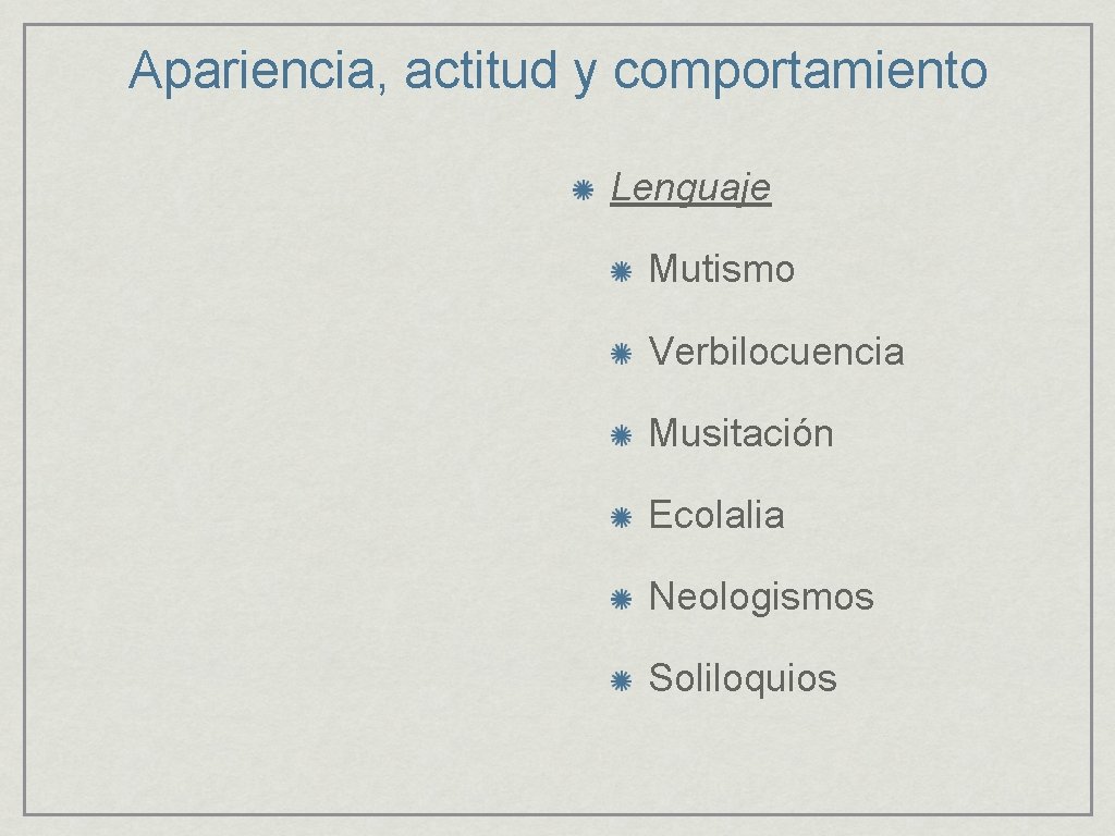 Apariencia, actitud y comportamiento Lenguaje Mutismo Verbilocuencia Musitación Ecolalia Neologismos Soliloquios 