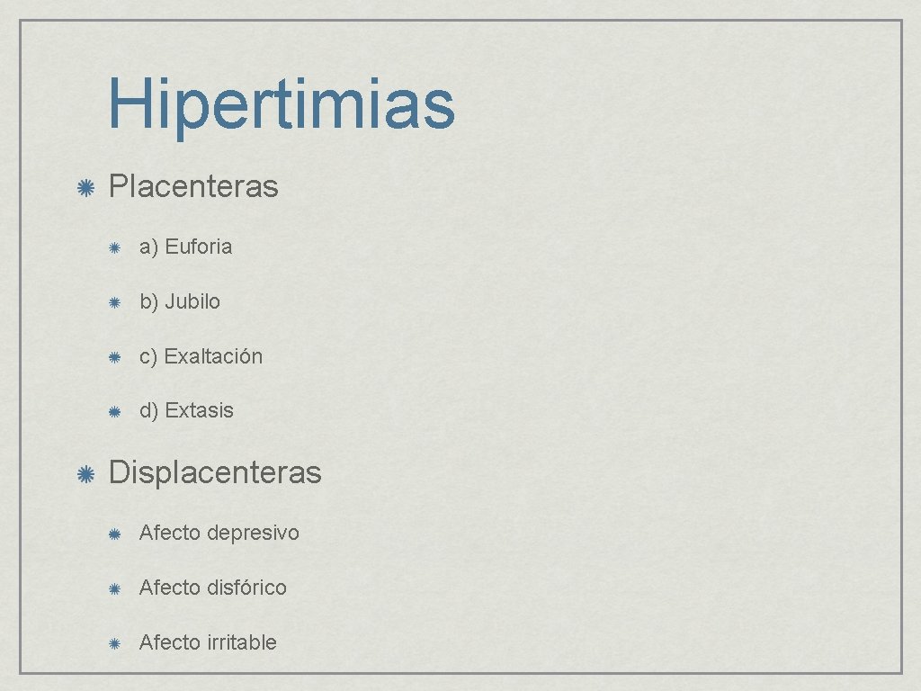 Hipertimias Placenteras a) Euforia b) Jubilo c) Exaltación d) Extasis Displacenteras Afecto depresivo Afecto