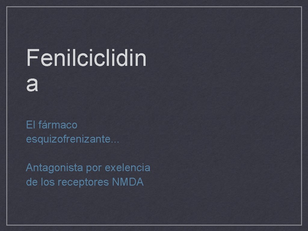 Fenilciclidin a El fármaco esquizofrenizante. . . Antagonista por exelencia de los receptores NMDA