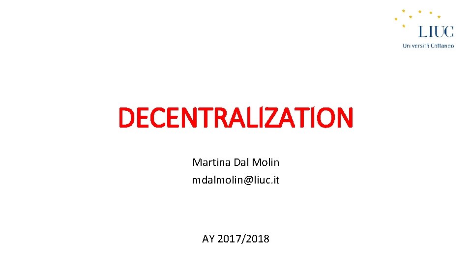 DECENTRALIZATION Martina Dal Molin mdalmolin@liuc. it AY 2017/2018 