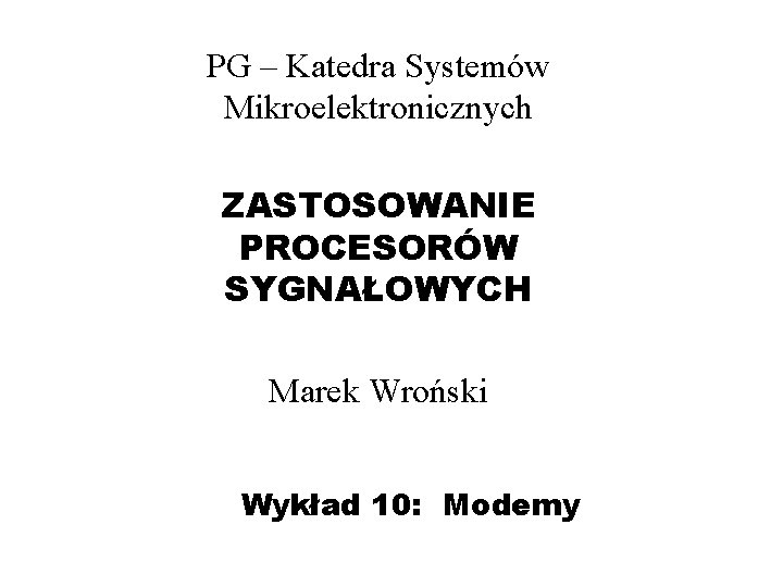PG – Katedra Systemów Mikroelektronicznych ZASTOSOWANIE PROCESORÓW SYGNAŁOWYCH Marek Wroński Wykład 10: Modemy PG – Katedra Systemów Mikroelektronicznych ZASTOSOWANIE PROCESORÓW SYGNAŁOWYCH Marek Wroński Wykład 10: Modemy