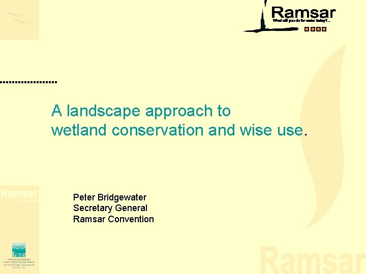 A landscape approach to wetland conservation and wise use. Peter Bridgewater Secretary General Ramsar A landscape approach to wetland conservation and wise use. Peter Bridgewater Secretary General Ramsar