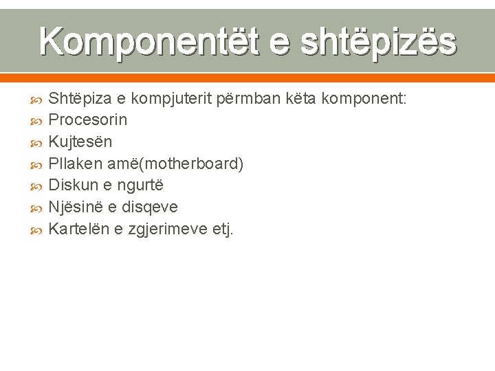 Komponentët e shtëpizës Shtëpiza e kompjuterit përmban këta komponent: Procesorin Kujtesën Pllaken amë(motherboard) Diskun