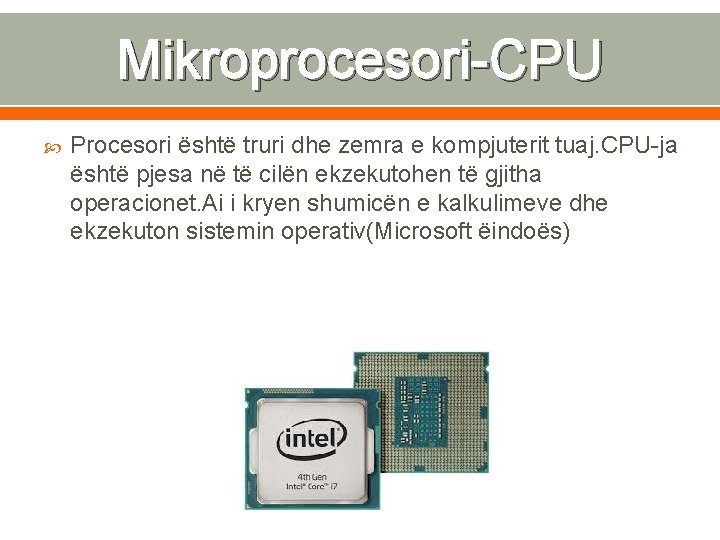 Mikroprocesori-CPU Procesori është truri dhe zemra e kompjuterit tuaj. CPU-ja është pjesa në të