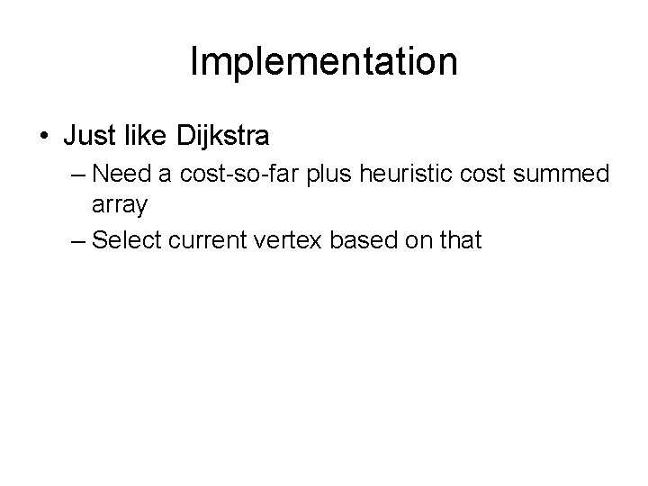 Implementation • Just like Dijkstra – Need a cost-so-far plus heuristic cost summed array