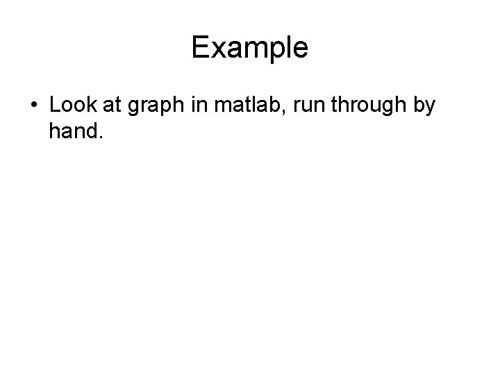 Example • Look at graph in matlab, run through by hand. 