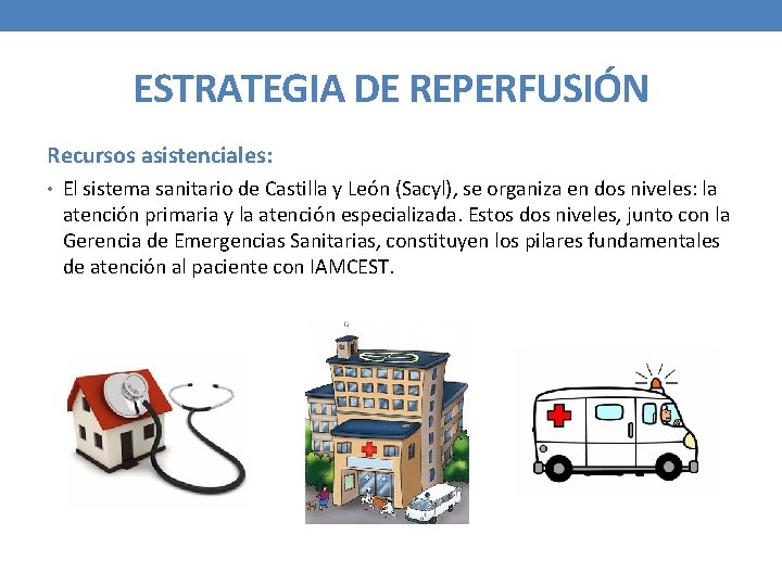 ESTRATEGIA DE REPERFUSIÓN Recursos asistenciales: • El sistema sanitario de Castilla y León (Sacyl),